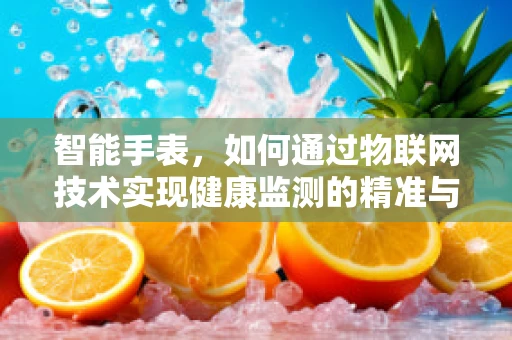 智能手表，如何通过物联网技术实现健康监测的精准与高效？