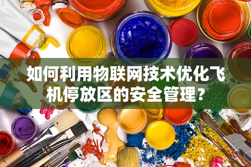 如何利用物联网技术优化飞机停放区的安全管理？
