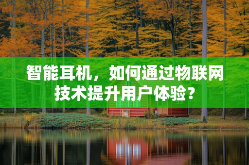 智能耳机，如何通过物联网技术提升用户体验？