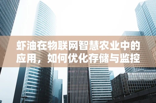 虾油在物联网智慧农业中的应用，如何优化存储与监控？