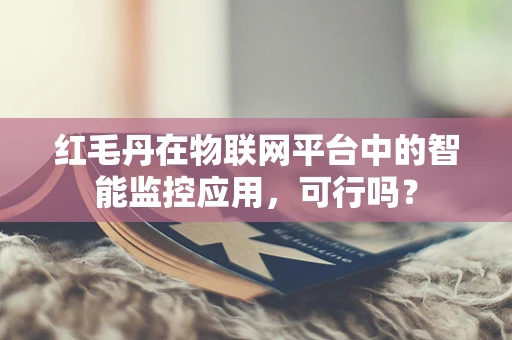 红毛丹在物联网平台中的智能监控应用，可行吗？