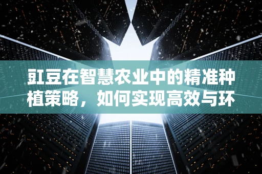 豇豆在智慧农业中的精准种植策略，如何实现高效与环保的双重目标？