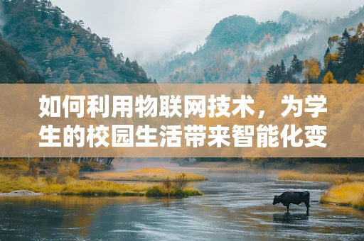 如何利用物联网技术，为学生的校园生活带来智能化变革？