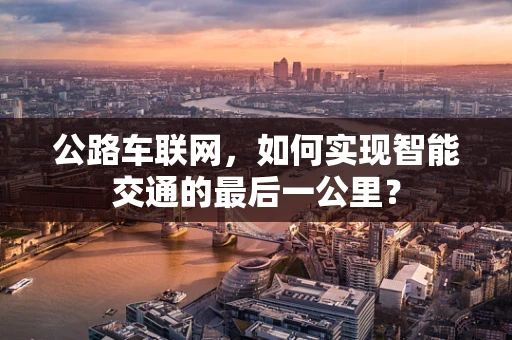 公路车联网，如何实现智能交通的最后一公里？
