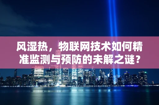 风湿热，物联网技术如何精准监测与预防的未解之谜？
