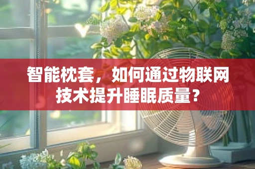 智能枕套，如何通过物联网技术提升睡眠质量？