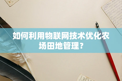 如何利用物联网技术优化农场田地管理？