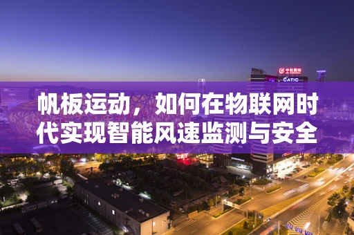 帆板运动，如何在物联网时代实现智能风速监测与安全保障？