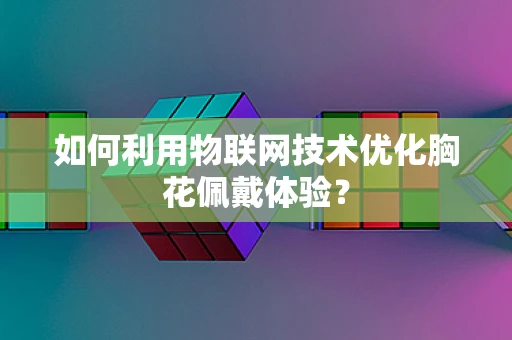 如何利用物联网技术优化胸花佩戴体验？