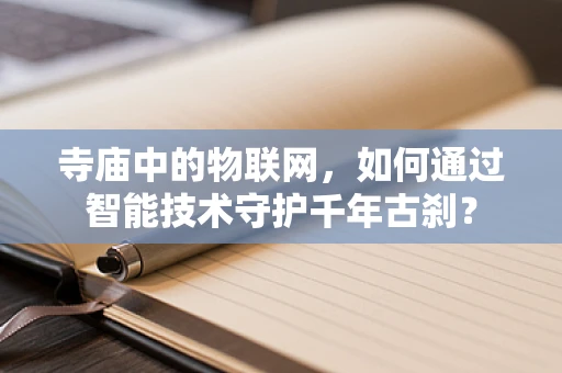 寺庙中的物联网，如何通过智能技术守护千年古刹？