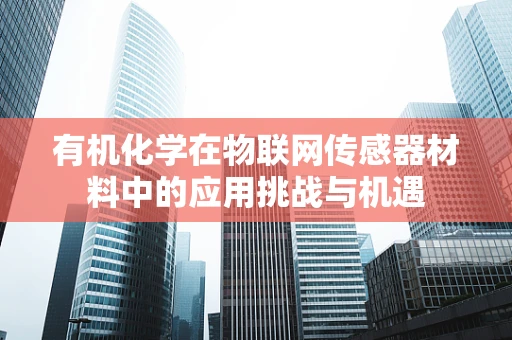 有机化学在物联网传感器材料中的应用挑战与机遇