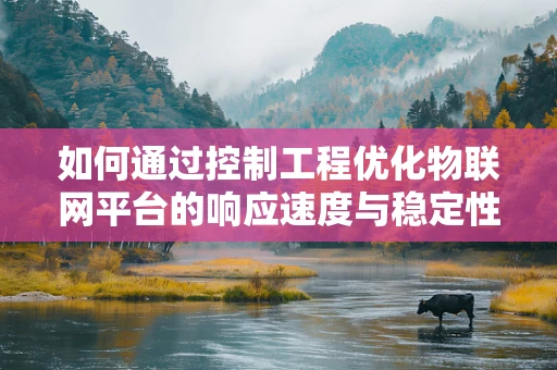 如何通过控制工程优化物联网平台的响应速度与稳定性？