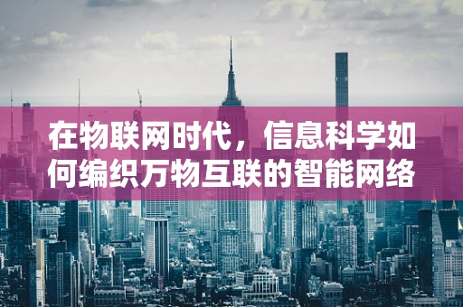 在物联网时代，信息科学如何编织万物互联的智能网络？