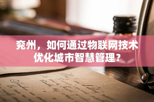 兖州，如何通过物联网技术优化城市智慧管理？