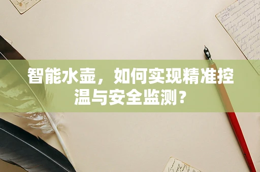 智能水壶，如何实现精准控温与安全监测？