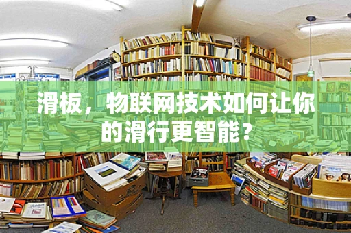 滑板，物联网技术如何让你的滑行更智能？