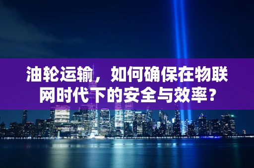 油轮运输，如何确保在物联网时代下的安全与效率？