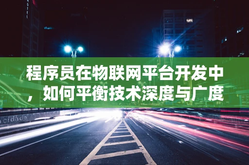 程序员在物联网平台开发中，如何平衡技术深度与广度？