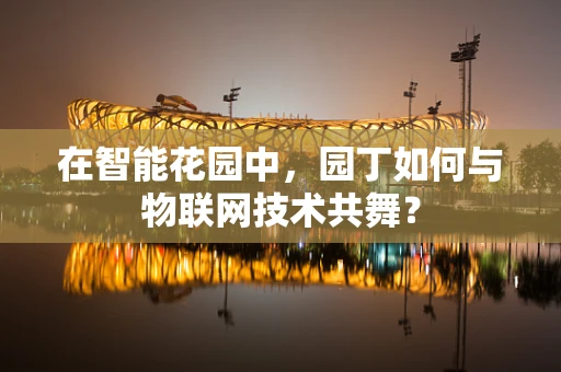 在智能花园中，园丁如何与物联网技术共舞？