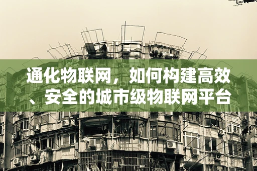 通化物联网，如何构建高效、安全的城市级物联网平台？