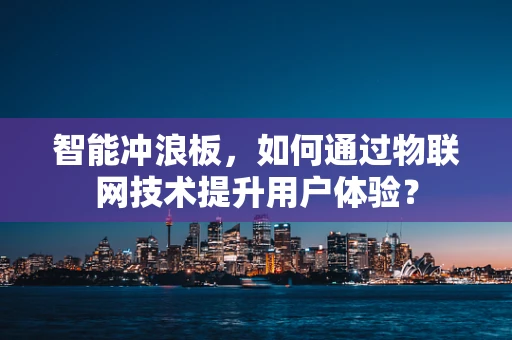 智能冲浪板，如何通过物联网技术提升用户体验？