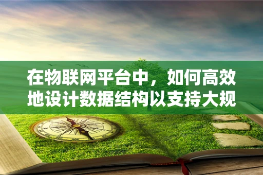 在物联网平台中，如何高效地设计数据结构以支持大规模设备连接？