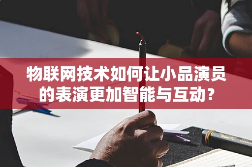 物联网技术如何让小品演员的表演更加智能与互动？