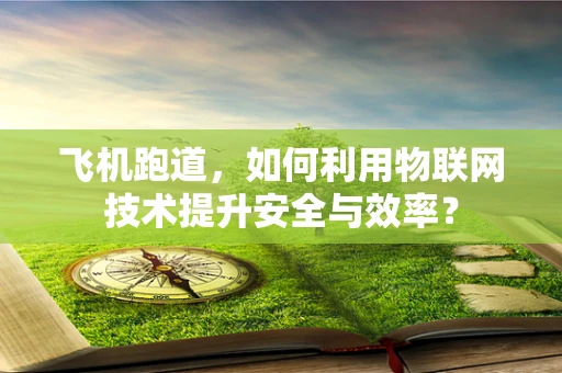 飞机跑道，如何利用物联网技术提升安全与效率？