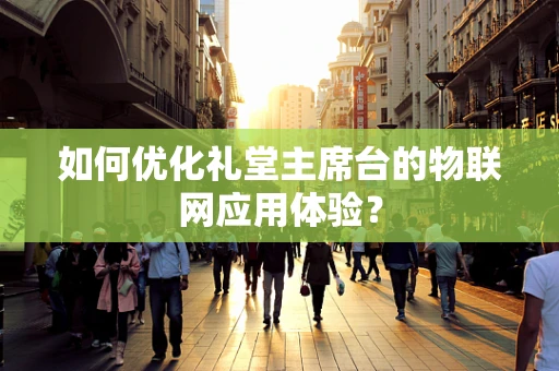 如何优化礼堂主席台的物联网应用体验？