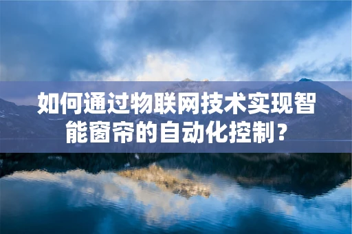如何通过物联网技术实现智能窗帘的自动化控制？