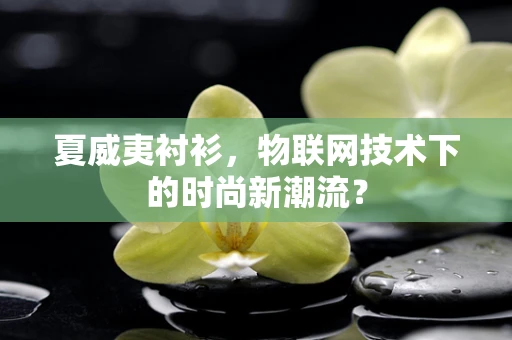 夏威夷衬衫，物联网技术下的时尚新潮流？