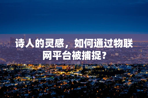 诗人的灵感，如何通过物联网平台被捕捉？