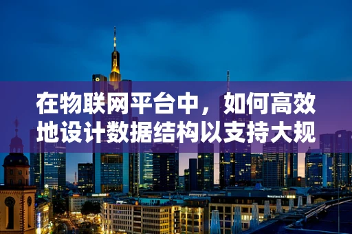在物联网平台中，如何高效地设计数据结构以支持大规模设备连接？