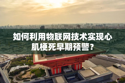 如何利用物联网技术实现心肌梗死早期预警？
