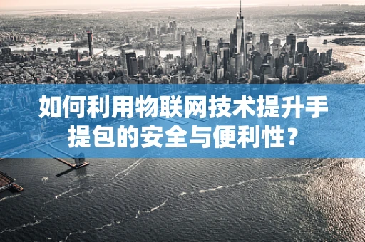 如何利用物联网技术提升手提包的安全与便利性？