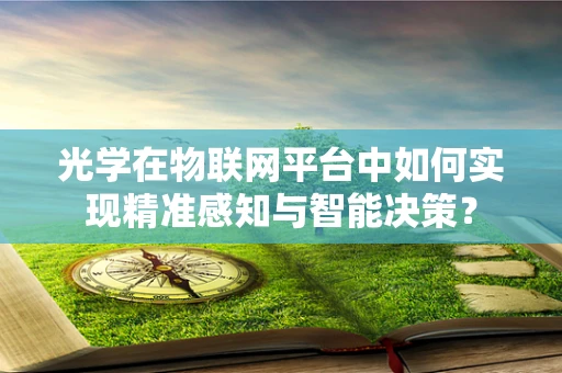 光学在物联网平台中如何实现精准感知与智能决策？
