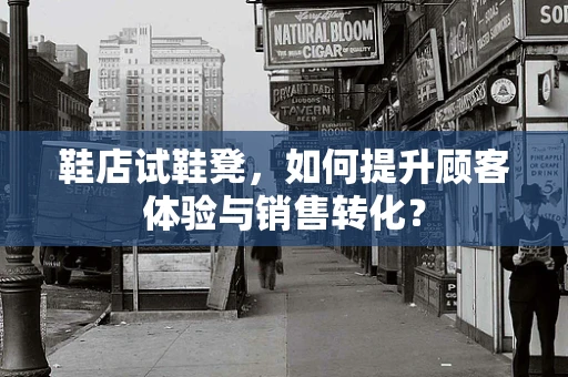 鞋店试鞋凳，如何提升顾客体验与销售转化？