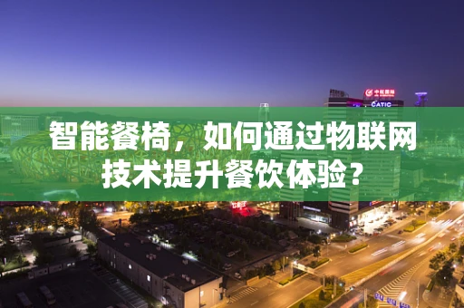 智能餐椅，如何通过物联网技术提升餐饮体验？