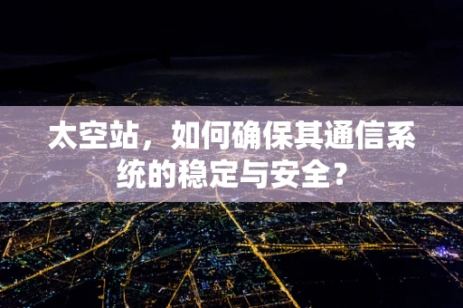 太空站，如何确保其通信系统的稳定与安全？