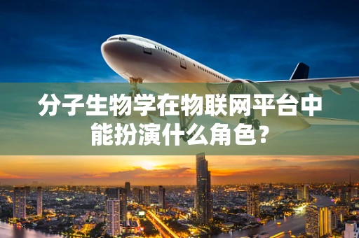 分子生物学在物联网平台中能扮演什么角色？