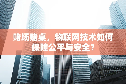赌场赌桌，物联网技术如何保障公平与安全？