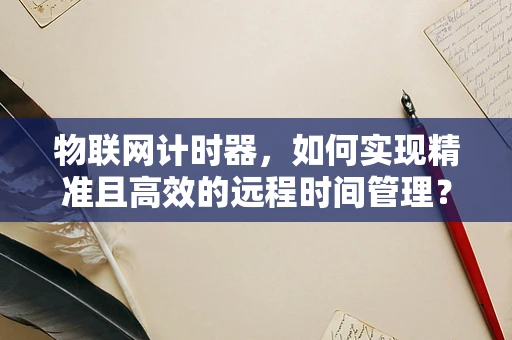 物联网计时器，如何实现精准且高效的远程时间管理？