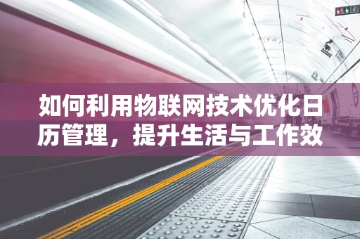 如何利用物联网技术优化日历管理，提升生活与工作效率？
