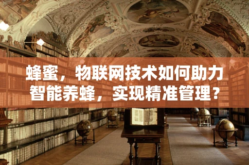 蜂蜜，物联网技术如何助力智能养蜂，实现精准管理？