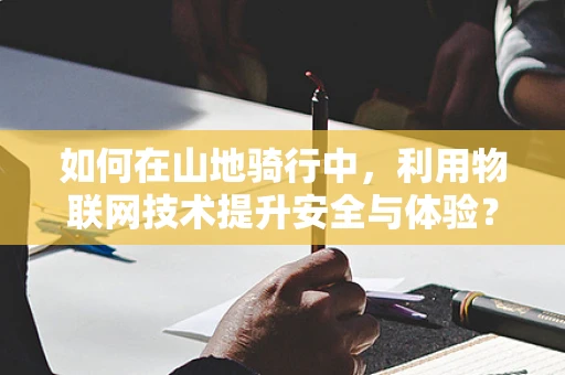 如何在山地骑行中，利用物联网技术提升安全与体验？