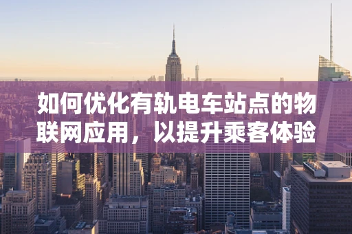 如何优化有轨电车站点的物联网应用，以提升乘客体验？