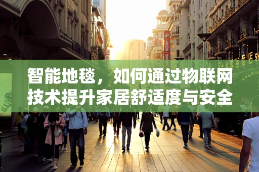 智能地毯，如何通过物联网技术提升家居舒适度与安全性？