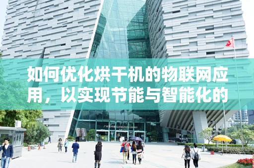 如何优化烘干机的物联网应用，以实现节能与智能化的双重提升？