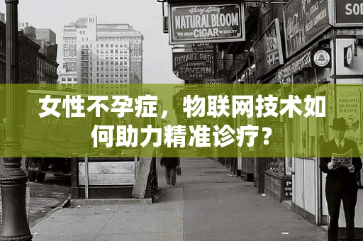 女性不孕症，物联网技术如何助力精准诊疗？