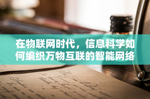 在物联网时代，信息科学如何编织万物互联的智能网络？